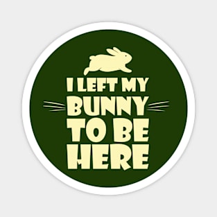 I left my bunny to be here for funny rabbit lovers Magnet